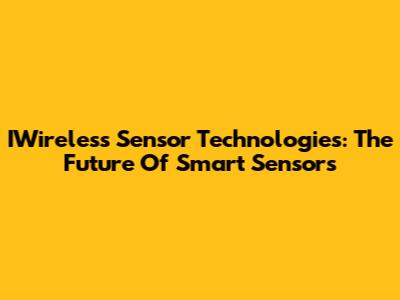 IWireless Sensor Technologies: The Future Of Smart Sensors