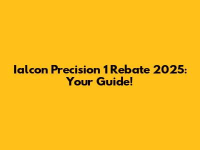 Ialcon Precision 1 Rebate 2025: Your Guide!