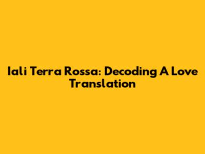Iali Terra Rossa: Decoding A Love Translation