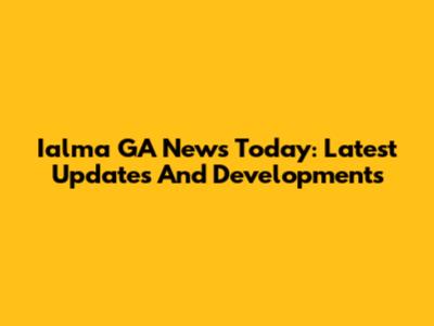 Ialma GA News Today: Latest Updates And Developments
