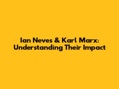 Ian Neves & Karl Marx: Understanding Their Impact