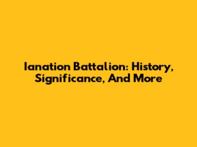 Ianation Battalion: History, Significance, And More