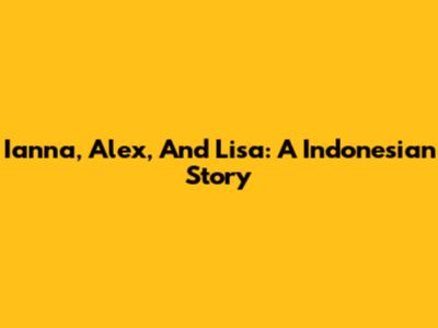Ianna, Alex, And Lisa: A Indonesian Story