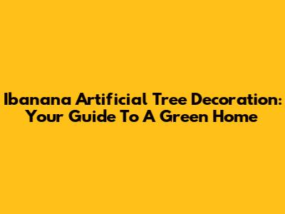 Ibanana Artificial Tree Decoration: Your Guide To A Green Home