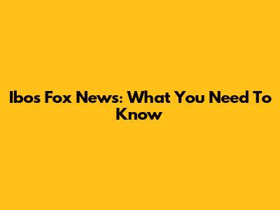 Ibos Fox News: What You Need To Know