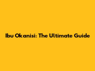 Ibu Okanisi: The Ultimate Guide