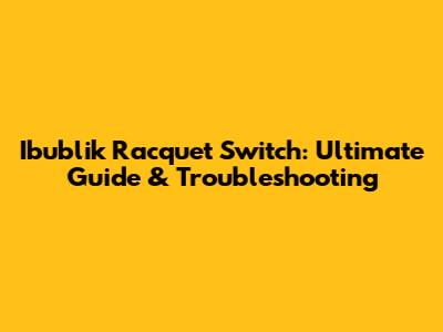 Ibublik Racquet Switch: Ultimate Guide & Troubleshooting