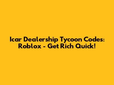 Icar Dealership Tycoon Codes: Roblox - Get Rich Quick!