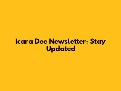 Icara Dee Newsletter: Stay Updated