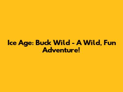 Ice Age: Buck Wild - A Wild, Fun Adventure!