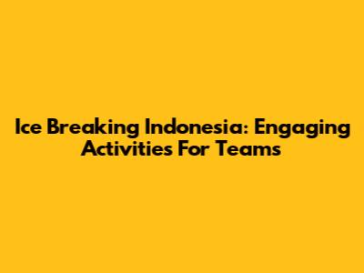 Ice Breaking Indonesia: Engaging Activities For Teams