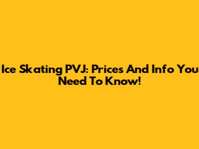 Ice Skating PVJ: Prices And Info You Need To Know!