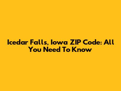 Icedar Falls, Iowa ZIP Code: All You Need To Know