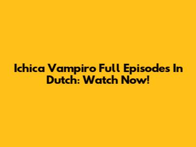 Ichica Vampiro Full Episodes In Dutch: Watch Now!