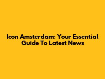 Icon Amsterdam: Your Essential Guide To Latest News