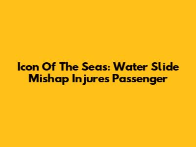 Icon Of The Seas: Water Slide Mishap Injures Passenger