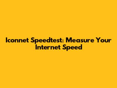 Iconnet Speedtest: Measure Your Internet Speed