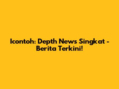 Icontoh: Depth News Singkat - Berita Terkini!