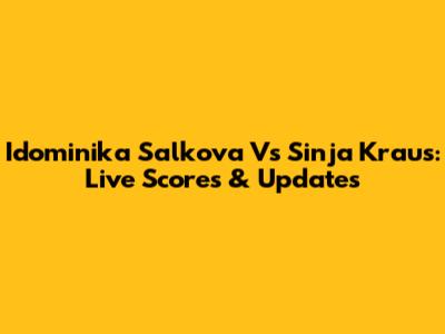 Idominika Salkova Vs Sinja Kraus: Live Scores & Updates