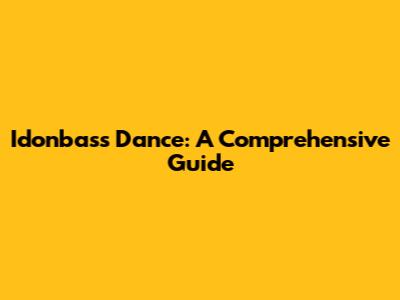 Idonbass Dance: A Comprehensive Guide