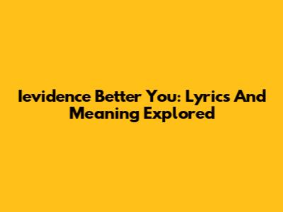 Ievidence Better You: Lyrics And Meaning Explored