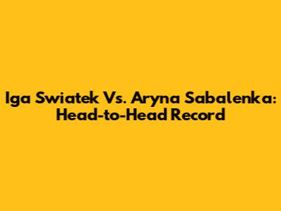 Iga Swiatek Vs. Aryna Sabalenka: Head-to-Head Record