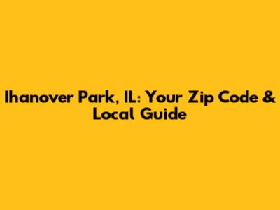 Ihanover Park, IL: Your Zip Code & Local Guide