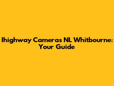 Ihighway Cameras NL Whitbourne: Your Guide