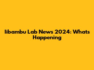 Iibambu Lab News 2024: What's Happening