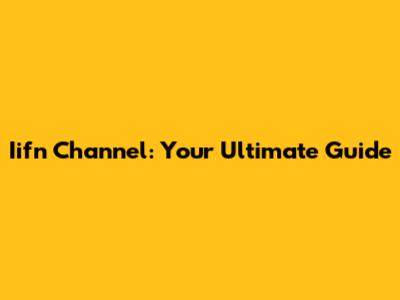 Iifn Channel: Your Ultimate Guide