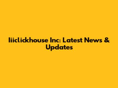 Iiiclickhouse Inc: Latest News & Updates