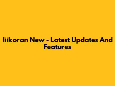 Iiikoran New - Latest Updates And Features