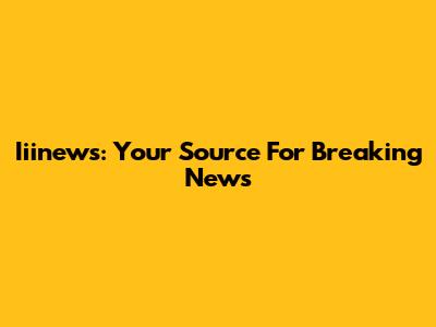 Iiinews: Your Source For Breaking News