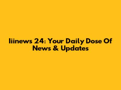 Iiinews 24: Your Daily Dose Of News & Updates