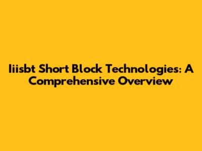 Iiisbt Short Block Technologies: A Comprehensive Overview