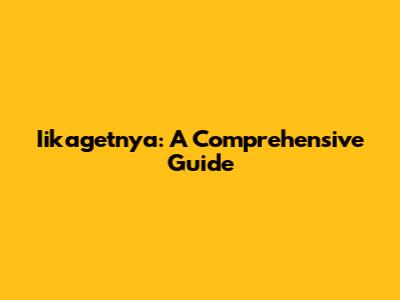 Iikagetnya: A Comprehensive Guide