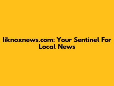 Iiknoxnews.com: Your Sentinel For Local News