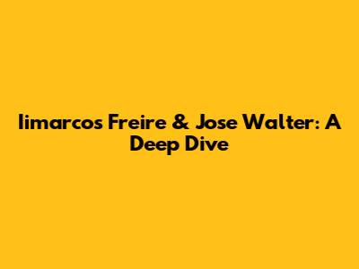 Iimarcos Freire & Jose Walter: A Deep Dive