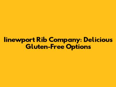 Iinewport Rib Company: Delicious Gluten-Free Options