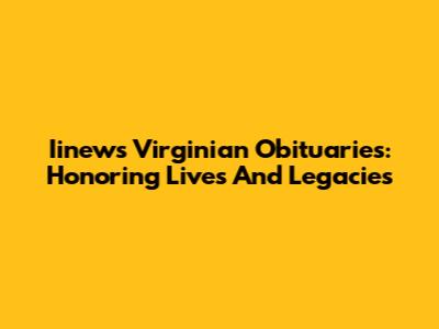 Iinews Virginian Obituaries: Honoring Lives And Legacies