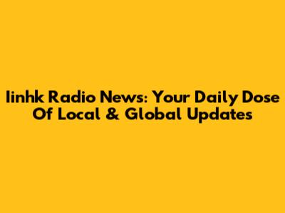 Iinhk Radio News: Your Daily Dose Of Local & Global Updates