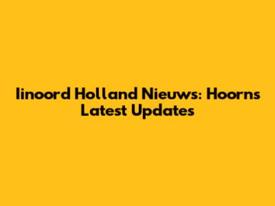 Iinoord Holland Nieuws: Hoorn's Latest Updates