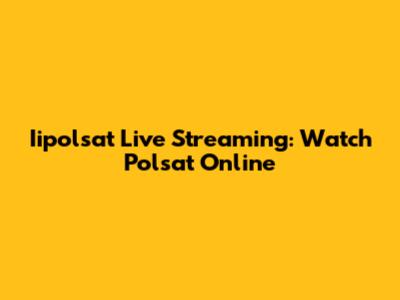 Iipolsat Live Streaming: Watch Polsat Online
