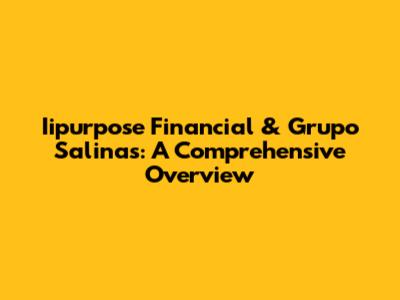 Iipurpose Financial & Grupo Salinas: A Comprehensive Overview