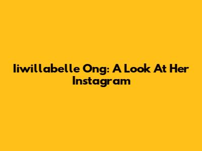 Iiwillabelle Ong: A Look At Her Instagram