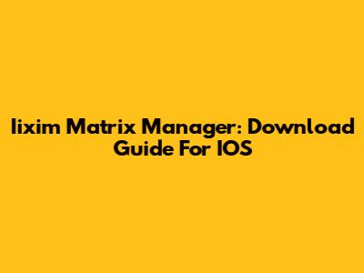 Iixim Matrix Manager: Download Guide For IOS