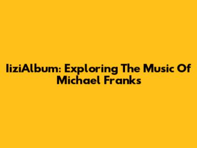 IiziAlbum: Exploring The Music Of Michael Franks