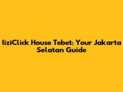 IiziClick House Tebet: Your Jakarta Selatan Guide