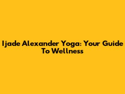 Ijade Alexander Yoga: Your Guide To Wellness