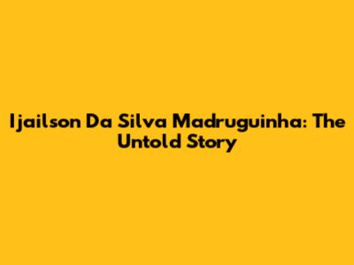 Ijailson Da Silva Madruguinha: The Untold Story